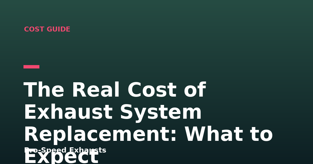 The Real Cost of Exhaust System Replacement: What to Expect